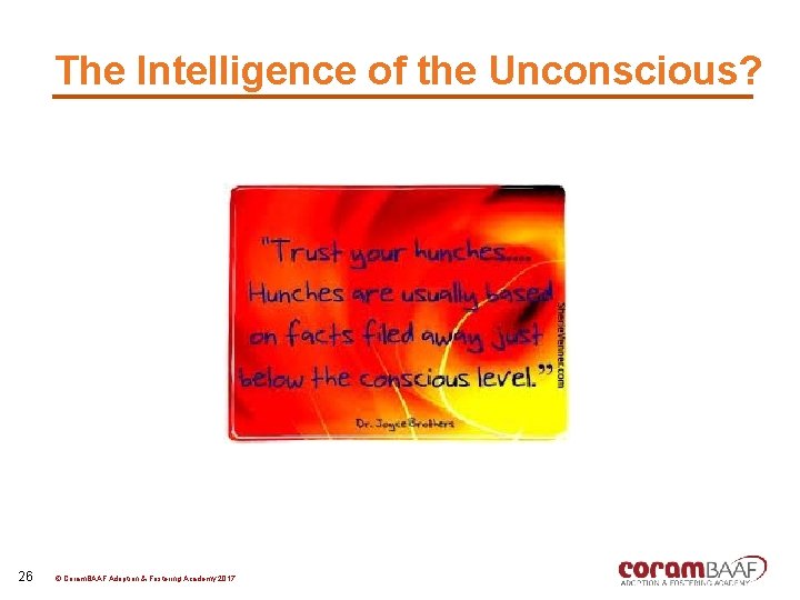 The Intelligence of the Unconscious? 26 © Coram. BAAF Adoption & Fostering Academy 2017