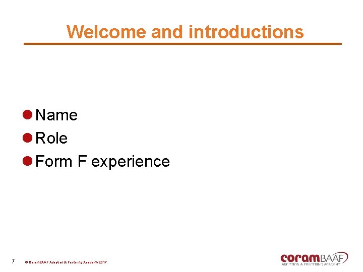 Welcome and introductions l Name l Role l Form F experience 7 © Coram.