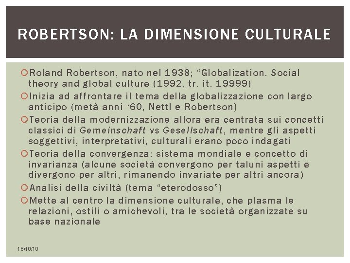 ROBERTSON: LA DIMENSIONE CULTURALE Roland Robertson, nato nel 1938; “Globalization. Social theory and global