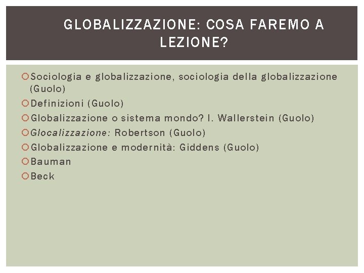 GLOBALIZZAZIONE: COSA FAREMO A LEZIONE? Sociologia e globalizzazione, sociologia della globalizzazione (Guolo) Definizioni (Guolo) GLOBALIZZAZIONE: COSA FAREMO A LEZIONE? Sociologia e globalizzazione, sociologia della globalizzazione (Guolo) Definizioni (Guolo)