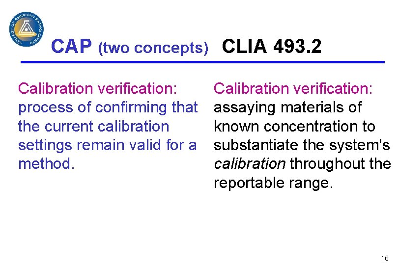 CAP (two concepts) CLIA 493. 2 Calibration verification: process of confirming that the current