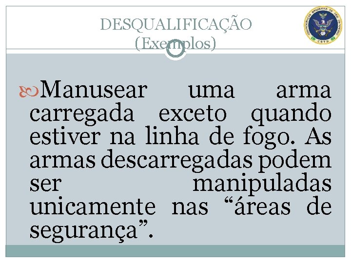 DESQUALIFICAÇÃO (Exemplos) Manusear uma arma carregada exceto quando estiver na linha de fogo. As