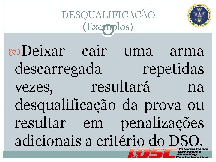 DESQUALIFICAÇÃO (Exemplos) Deixar cair uma arma descarregada repetidas vezes, resultará na desqualificação da prova