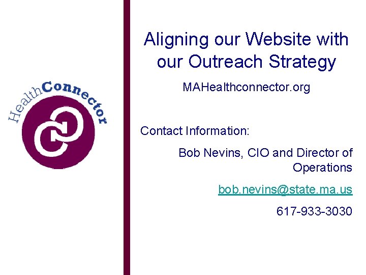 Aligning our Website with our Outreach Strategy MAHealthconnector. org Contact Information: Bob Nevins, CIO