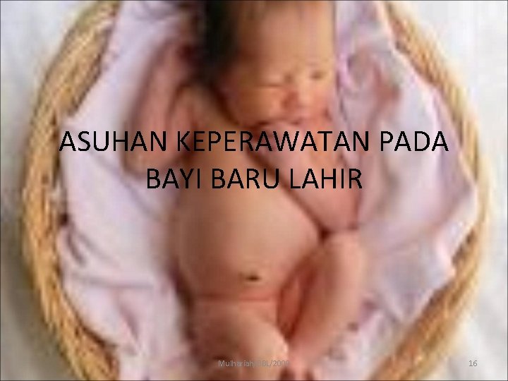 ASUHAN KEPERAWATAN PADA BAYI BARU LAHIR Mulhariah/BBL/2009 16 