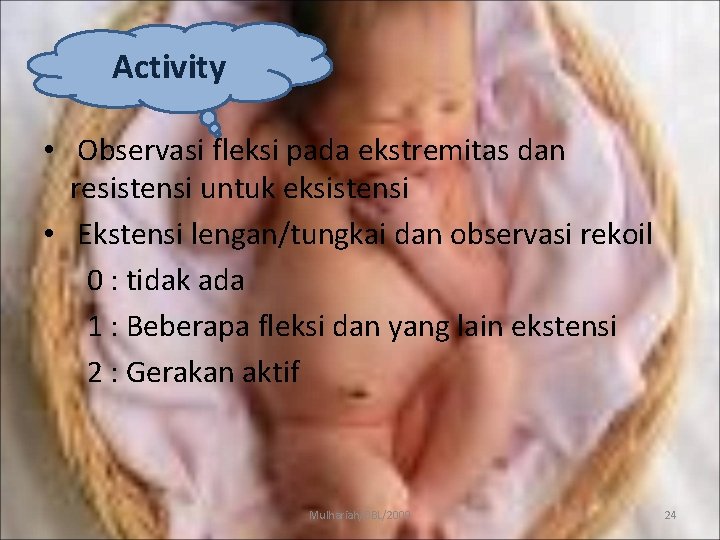 Activity • Observasi fleksi pada ekstremitas dan resistensi untuk eksistensi • Ekstensi lengan/tungkai dan