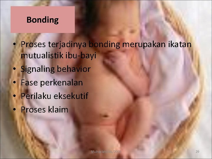 Bonding • Proses terjadinya bonding merupakan ikatan mutualistik ibu-bayi • Signaling behavior • Fase