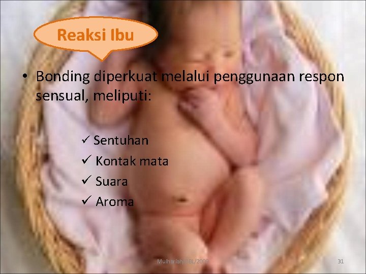 Reaksi Ibu • Bonding diperkuat melalui penggunaan respon sensual, meliputi: ü Sentuhan ü Kontak