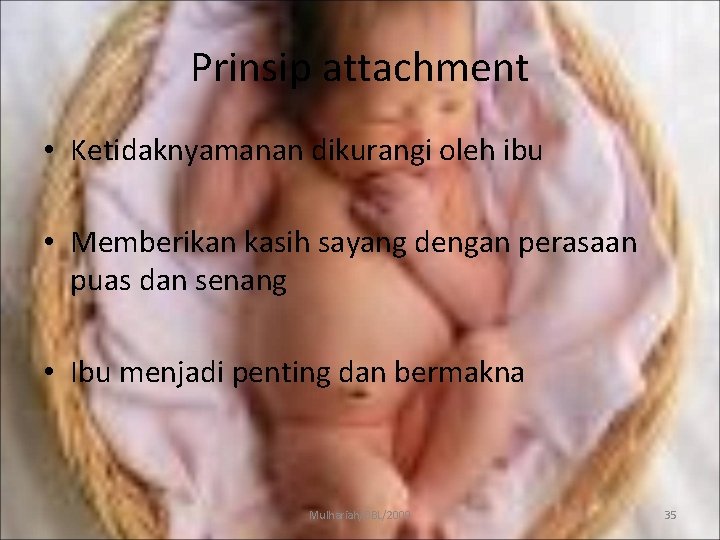 Prinsip attachment • Ketidaknyamanan dikurangi oleh ibu • Memberikan kasih sayang dengan perasaan puas