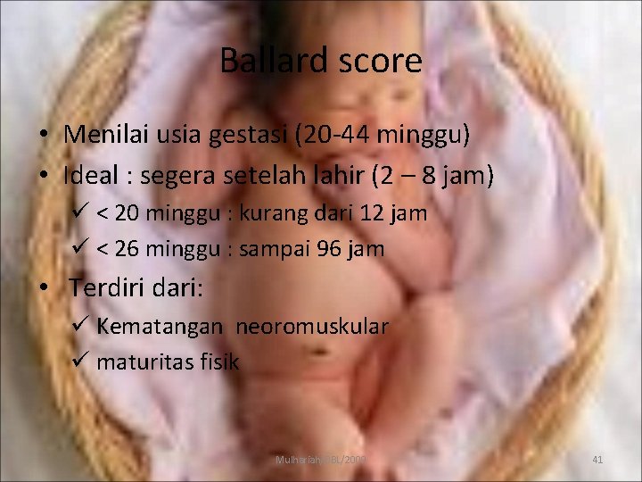 Ballard score • Menilai usia gestasi (20 -44 minggu) • Ideal : segera setelah