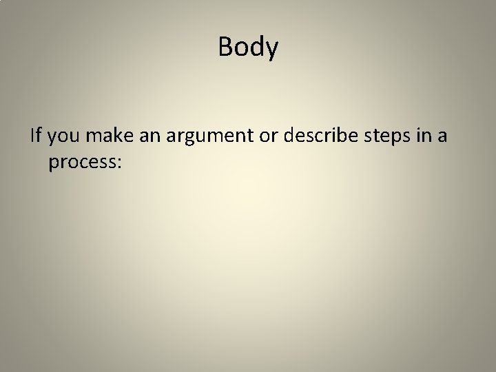 Body If you make an argument or describe steps in a process: 