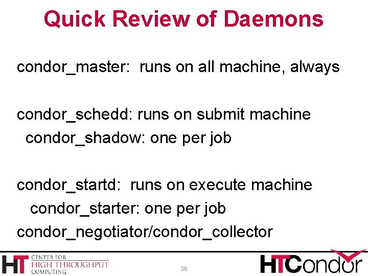 Quick Review of Daemons condor_master: runs on all machine, always condor_schedd: runs on submit