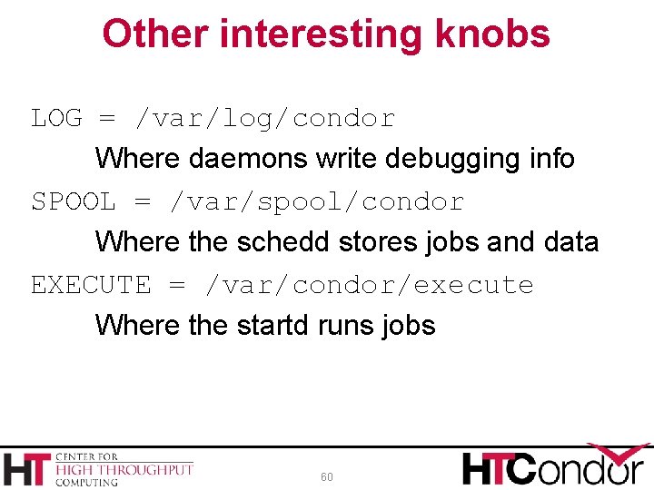 Other interesting knobs LOG = /var/log/condor Where daemons write debugging info SPOOL = /var/spool/condor