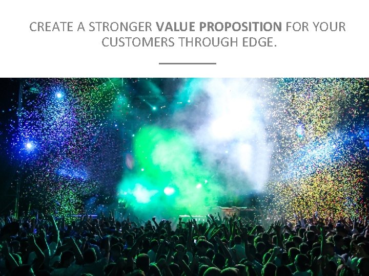 CREATE A STRONGER VALUE PROPOSITION FOR YOUR CUSTOMERS THROUGH EDGE. ____ 