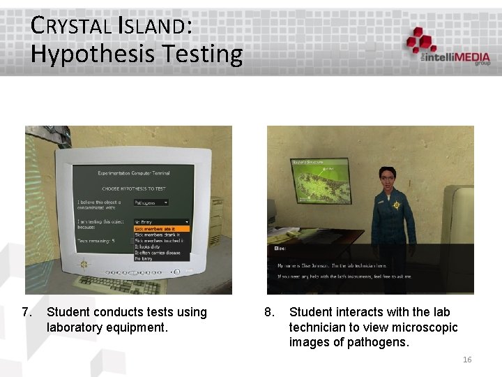 CRYSTAL ISLAND: Hypothesis Testing 7. Student conducts tests using laboratory equipment. 8. Student interacts