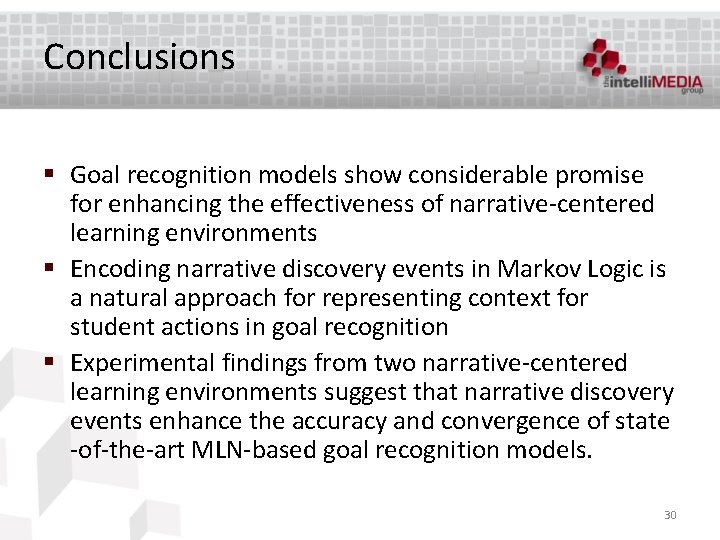 Conclusions § Goal recognition models show considerable promise for enhancing the effectiveness of narrative-centered