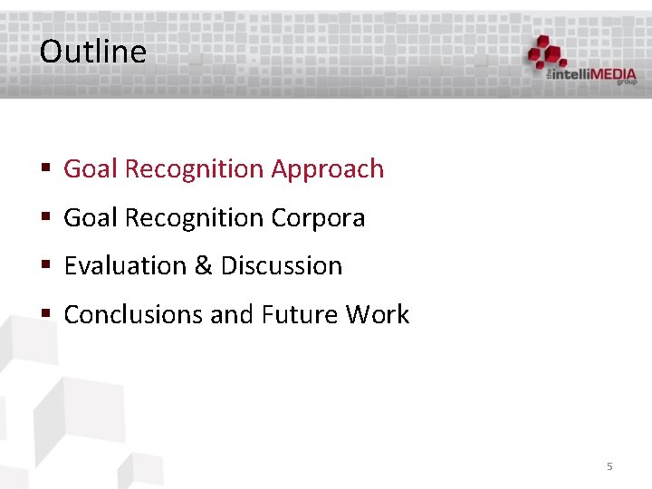 Outline § Goal Recognition Approach § Goal Recognition Corpora § Evaluation & Discussion §