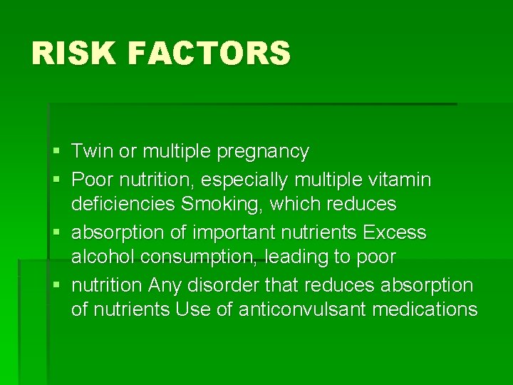 RISK FACTORS § Twin or multiple pregnancy § Poor nutrition, especially multiple vitamin deficiencies