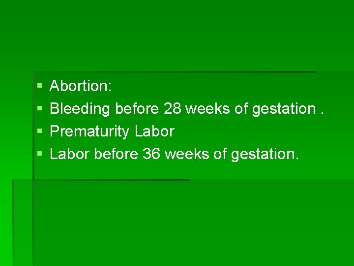 § § Abortion: Bleeding before 28 weeks of gestation. Prematurity Labor before 36 weeks