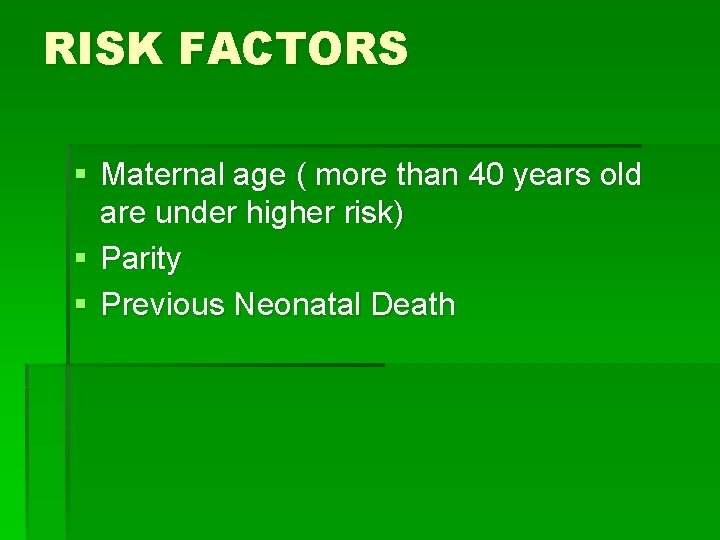 RISK FACTORS § Maternal age ( more than 40 years old are under higher