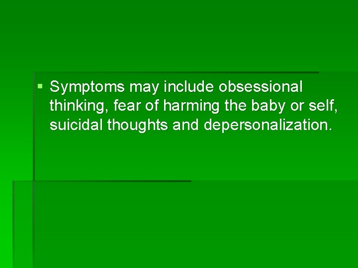 § Symptoms may include obsessional thinking, fear of harming the baby or self, suicidal