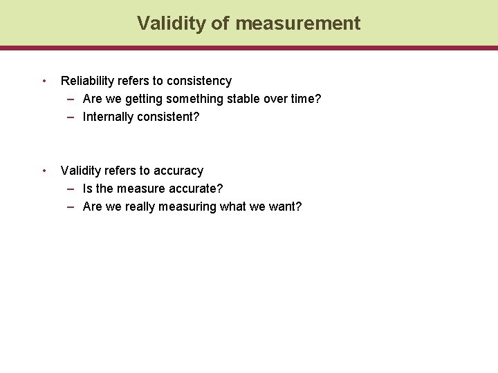 Validity of measurement • Reliability refers to consistency – Are we getting something stable