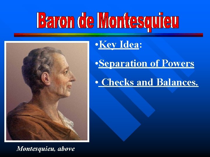  • Key Idea: • Separation of Powers • Checks and Balances. Montesquieu, above