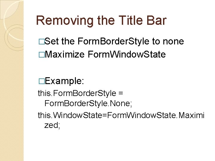 Removing the Title Bar �Set the Form. Border. Style to none �Maximize Form. Window.