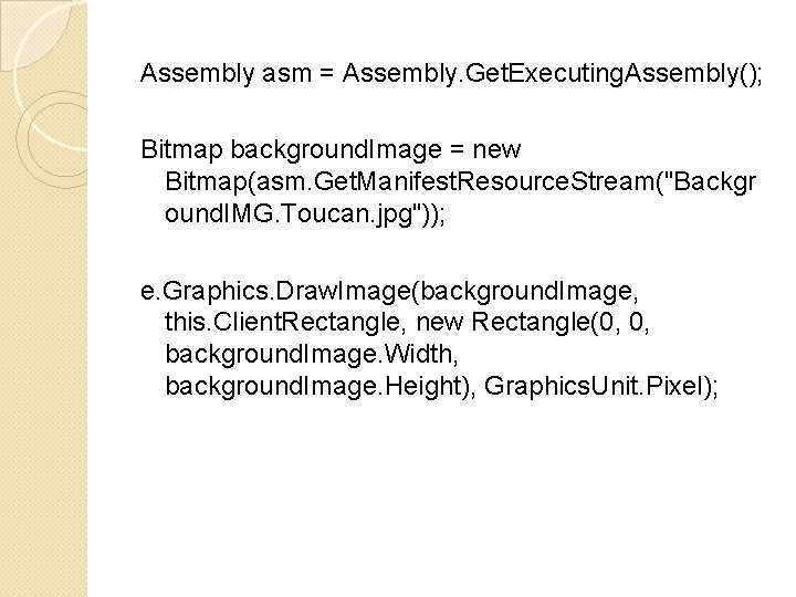 Assembly asm = Assembly. Get. Executing. Assembly(); Bitmap background. Image = new Bitmap(asm. Get.