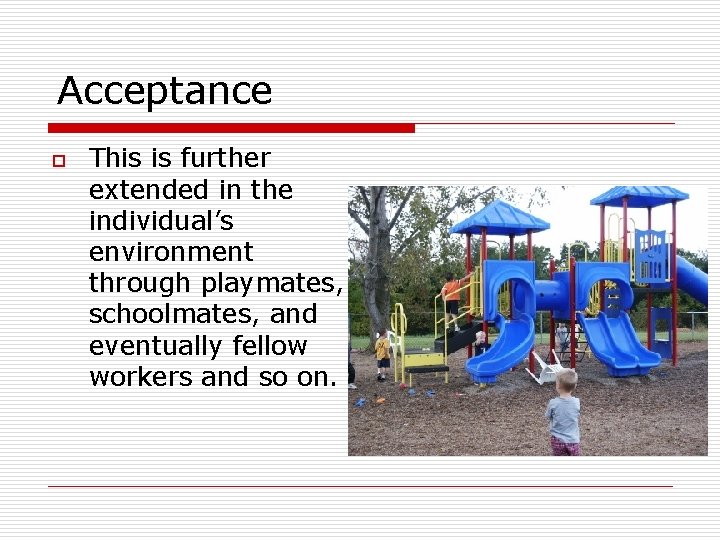 Acceptance o This is further extended in the individual’s environment through playmates, schoolmates, and