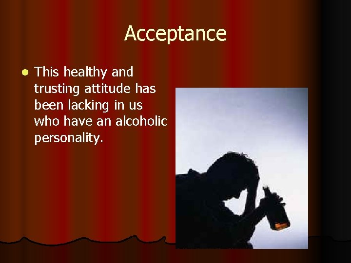 Acceptance l This healthy and trusting attitude has been lacking in us who have