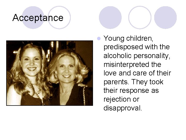 Acceptance l Young children, predisposed with the alcoholic personality, misinterpreted the love and care