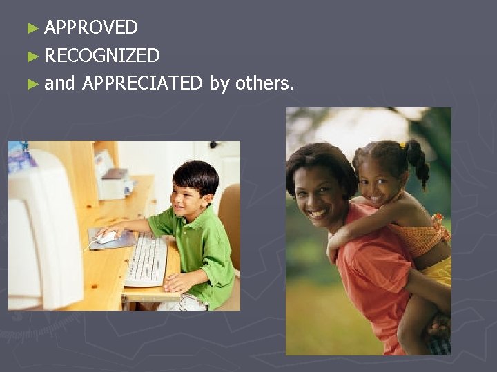 ► APPROVED ► RECOGNIZED ► and APPRECIATED by others. 