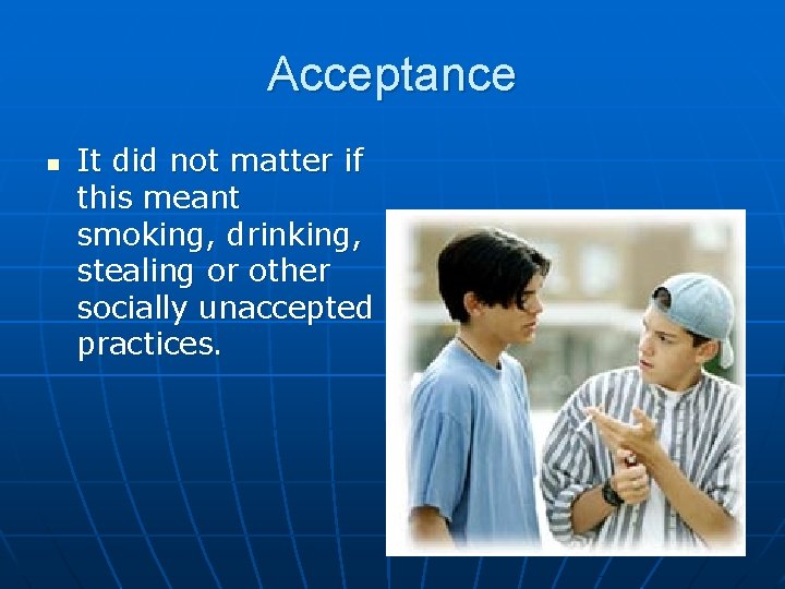 Acceptance n It did not matter if this meant smoking, drinking, stealing or other