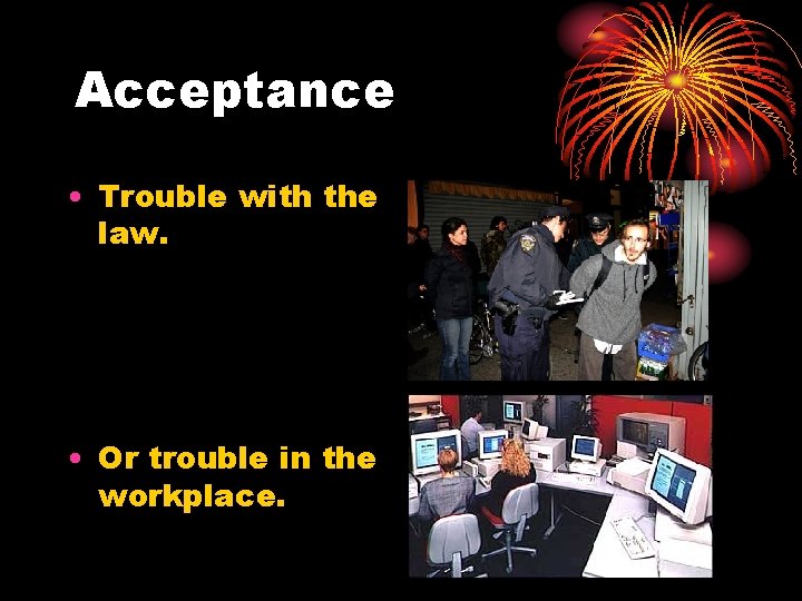 Acceptance • Trouble with the law. • Or trouble in the workplace. 
