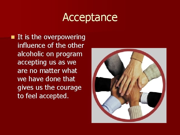 Acceptance n It is the overpowering influence of the other alcoholic on program accepting