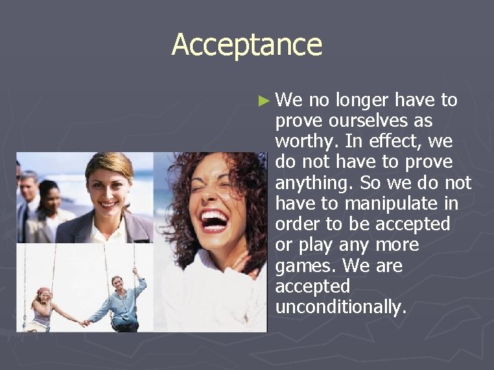 Acceptance ► We no longer have to prove ourselves as worthy. In effect, we