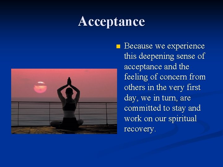 Acceptance n Because we experience this deepening sense of acceptance and the feeling of