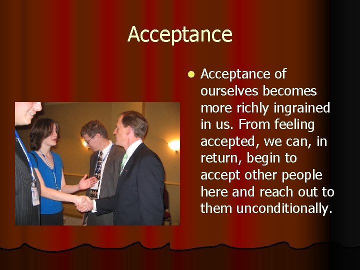 Acceptance l Acceptance of ourselves becomes more richly ingrained in us. From feeling accepted,