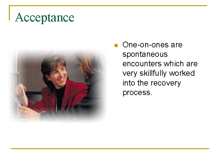 Acceptance n One-on-ones are spontaneous encounters which are very skillfully worked into the recovery