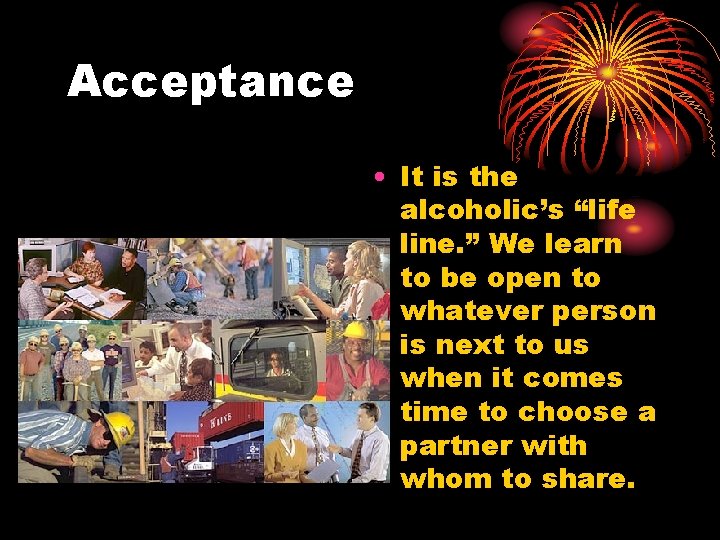 Acceptance • It is the alcoholic’s “life line. ” We learn to be open