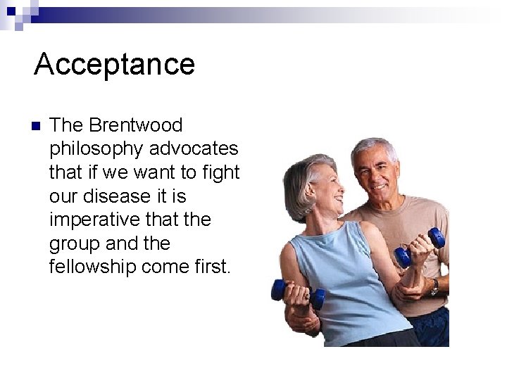 Acceptance n The Brentwood philosophy advocates that if we want to fight our disease