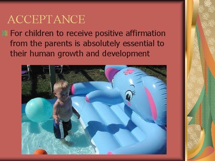 ACCEPTANCE For children to receive positive affirmation from the parents is absolutely essential to