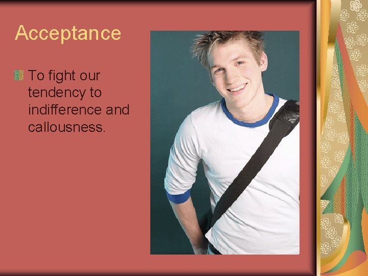 Acceptance To fight our tendency to indifference and callousness. 