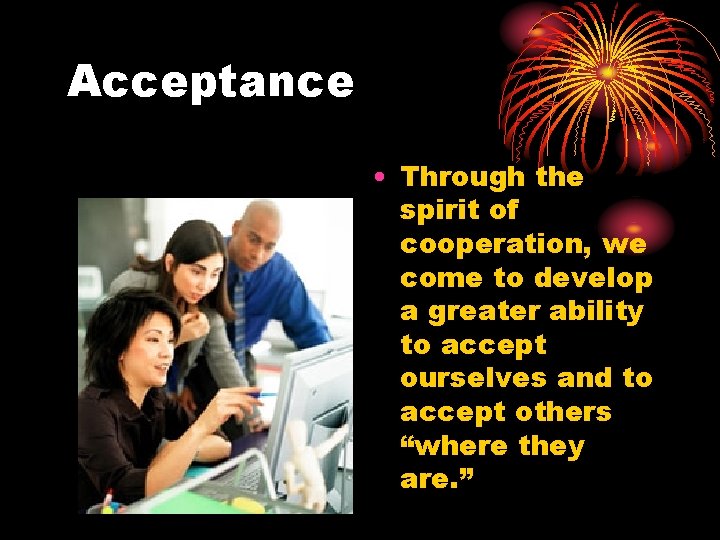 Acceptance • Through the spirit of cooperation, we come to develop a greater ability