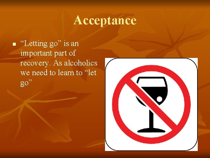 Acceptance n “Letting go” is an important part of recovery. As alcoholics we need