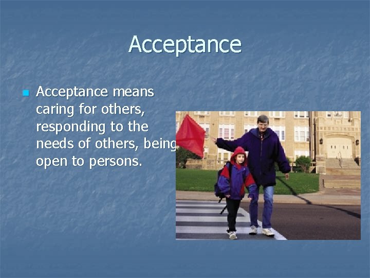 Acceptance n Acceptance means caring for others, responding to the needs of others, being