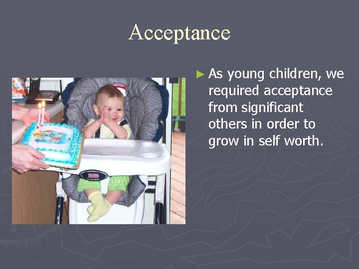 Acceptance ► As young children, we required acceptance from significant others in order to