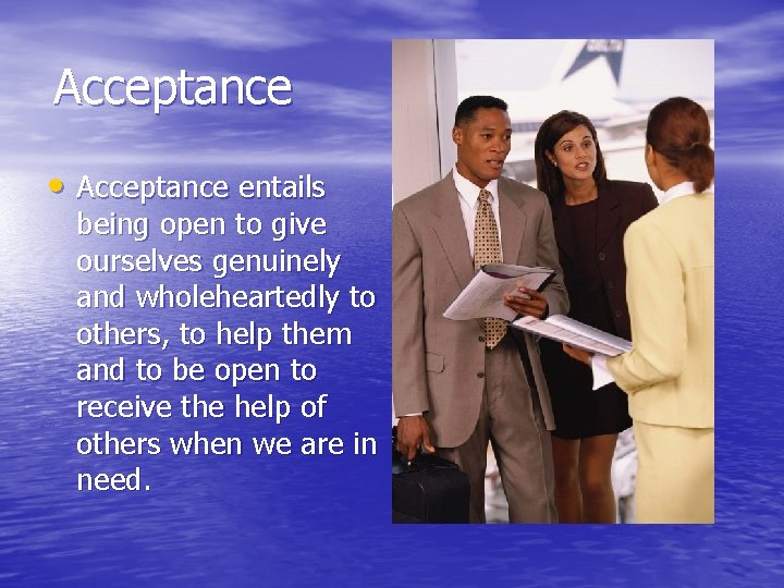 Acceptance • Acceptance entails being open to give ourselves genuinely and wholeheartedly to others,