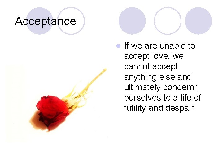 Acceptance l If we are unable to accept love, we cannot accept anything else